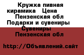Кружка пивная кирамика › Цена ­ 500 - Пензенская обл. Подарки и сувениры » Сувениры   . Пензенская обл.